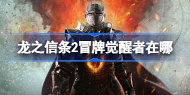 龙之信条2冒牌觉醒者在哪 龙之信条2冒牌觉醒者位置介绍