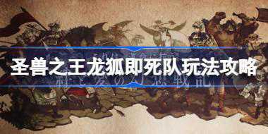 圣兽之王龙狐即死队怎么玩 圣兽之王龙狐即死队玩法攻略