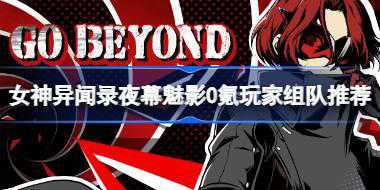 女神异闻录夜幕魅影新手怎么玩 女神异闻录夜幕魅影0氪玩家组队推荐