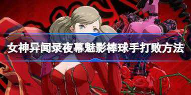 女神异闻录夜幕魅影棒球手怎么过 女神异闻录夜幕魅影棒球手打败方法