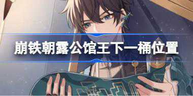 崩铁朝露公馆王下一桶在哪 崩铁朝露公馆王下一桶位置