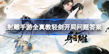 射雕手游全真教轻剑开局问题怎么回答 射雕手游全真教轻剑开局问题答案