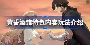 黄昏酒馆好玩吗 黄昏酒馆特色内容玩法介绍