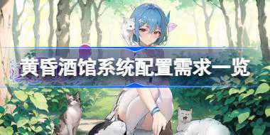 黄昏酒馆需要什么配置 黄昏酒馆系统配置需求一览