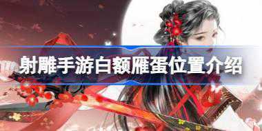 射雕手游白额雁蛋在哪 射雕手游白额雁蛋位置介绍