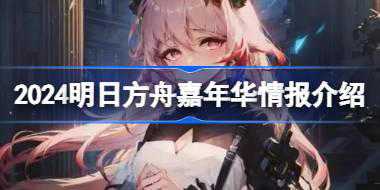 2024明日方舟嘉年华情报是什么 2024明日方舟嘉年华情报介绍