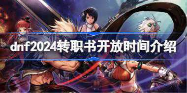 dnf2024转职书开放时间介绍 dnf2024转职书什么时候出