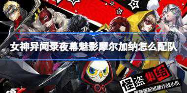 女神异闻录夜幕魅影摩尔加纳怎么配队 女神异闻录夜幕魅影摩尔加纳配队攻略