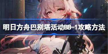明日方舟巴别塔活动BB-1怎么打 明日方舟巴别塔活动BB-1攻略方法