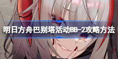 明日方舟巴别塔活动BB-2怎么打 明日方舟巴别塔活动BB-2攻略方法