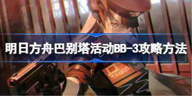 明日方舟巴别塔活动BB-3怎么打 明日方舟巴别塔活动BB-3攻略方法
