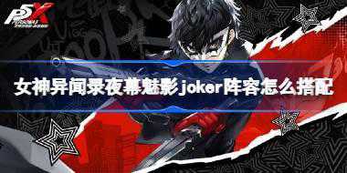 女神异闻录夜幕魅影joker阵容怎么搭配 女神异闻录夜幕魅影joker阵容搭配攻略