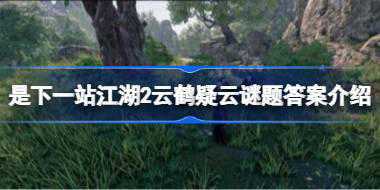 <b>下一站江湖2云鹤疑云谜题答案是什么 下一站江湖2云鹤疑云谜题答案介绍</b>