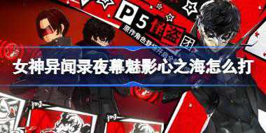 女神异闻录夜幕魅影心之海怎么打 女神异闻录夜幕魅影心之海打法推荐