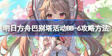 明日方舟巴别塔活动BB-6怎么打 明日方舟巴别塔活动BB-6攻略方法