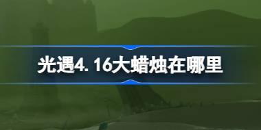 光遇4.16大蜡烛在哪里 光遇4月16日大蜡烛位置攻略
