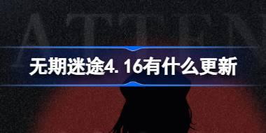 无期迷途4.16有什么更新 无期迷途4月16日更新内容介绍