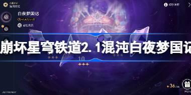 崩坏星穹铁道2.1混沌白夜梦国记怎么打 崩坏星穹铁道2.1混沌白夜梦国记打法