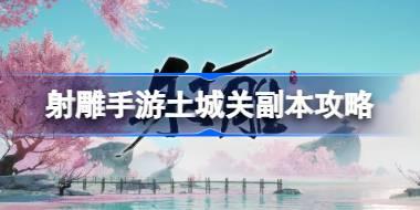 射雕手游土城关副本怎么过 射雕手游土城关副本攻略