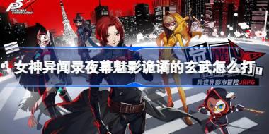 女神异闻录夜幕魅影诡谲的玄武怎么打 女神异闻录夜幕魅影诡谲的玄武打法介