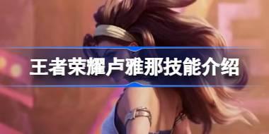 王者荣耀卢雅那技能介绍 王者荣耀卢雅那技能效果是什么