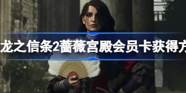 龙之信条2蔷薇宫殿会员卡怎么获得 龙之信条2蔷薇宫殿会员卡获得方法