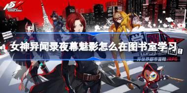 女神异闻录夜幕魅影怎么在图书室学习 女神异闻录夜幕魅影图书室玩法详解