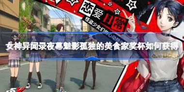 女神异闻录夜幕魅影孤独的美食家奖杯如何获得 女神异闻录夜幕魅影孤独的美