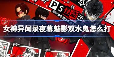 女神异闻录夜幕魅影双水鬼怎么打 女神异闻录夜幕魅影双水鬼打法介绍