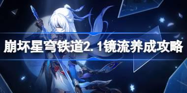 <b>崩坏星穹铁道2.1镜流怎么培养 崩坏星穹铁道2.1镜流养成攻略</b>