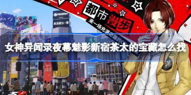 女神异闻录夜幕魅影新宿茶太的宝藏怎么找 女神异闻录夜幕魅影新宿茶太的宝