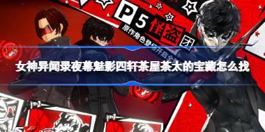 女神异闻录夜幕魅影四轩茶屋茶太的宝藏怎么找 女神异闻录夜幕魅影四轩茶屋