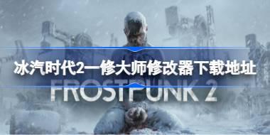 冰汽时代2修改器在哪下载 冰汽时代2一修大师修改器下载地址