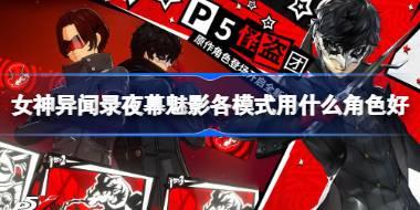 女神异闻录夜幕魅影各模式用什么角色好 女神异闻录夜幕魅影各模式角色推荐