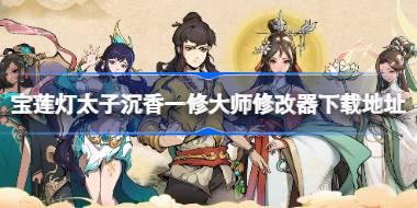宝莲灯太子沉香修改器在哪下载 宝莲灯太子沉香一修大师修改器下载地址