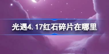 光遇4.17红石碎片在哪里 光遇4月17日红石碎片位置攻略