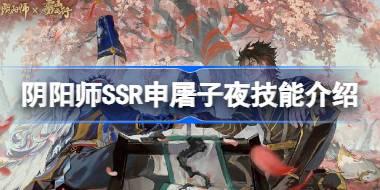 阴阳师申屠子夜技能是什么 阴阳师SSR申屠子夜技能介绍