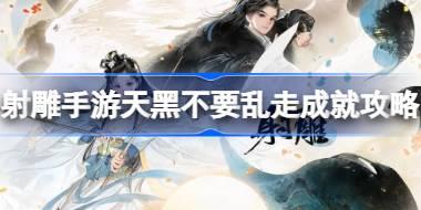 射雕手游天黑不要乱走成就怎么达成 射雕手游天黑不要乱走成就攻略