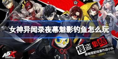 女神异闻录夜幕魅影钓鱼怎么玩 女神异闻录夜幕魅影钓鱼玩法介绍