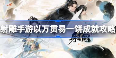 射雕手游以万贯易一饼成就怎么达成 射雕手游以万贯易一饼成就攻略