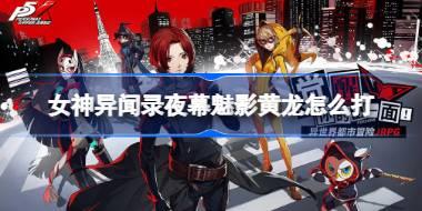 <b>女神异闻录夜幕魅影黄龙怎么打 女神异闻录夜幕魅影黄龙打法介绍</b>