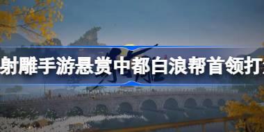 射雕手游悬赏中都白浪帮首领怎么打 射雕手游悬赏中都白浪帮首领打法