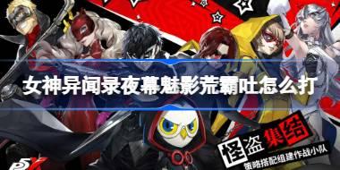 女神异闻录夜幕魅影荒霸吐怎么打 女神异闻录夜幕魅影荒霸吐打法攻略