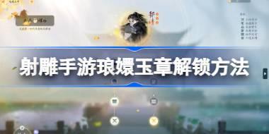 <b>射雕手游琅嬛玉章怎么解锁 射雕手游琅嬛玉章解锁方法</b>
