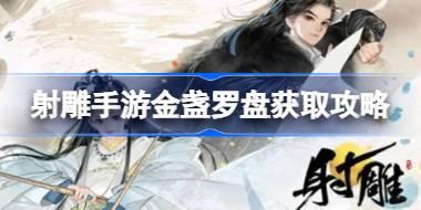 射雕手游金盏罗盘怎么获得 射雕手游金盏罗盘获取攻略