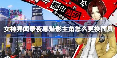 女神异闻录夜幕魅影主角怎么更换面具 女神异闻录夜幕魅影主角面具更换攻略
