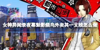女神异闻录夜幕魅影烧鸟外卖其一支线怎么做 女神异闻录夜幕魅影烧鸟外卖其