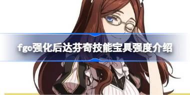 fgo强化后达芬奇技能宝具怎么样 fgo强化后达芬奇技能宝具强度介绍