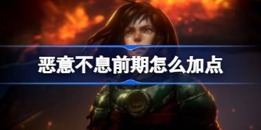 恶意不息前期怎么加点 恶意不息角色属性作用介绍及加点推荐