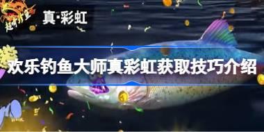 欢乐钓鱼大师真彩虹怎么钓 欢乐钓鱼大师真彩虹获取技巧介绍